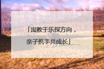 寓教于乐探方向，亲子携手共成长