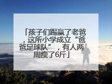 孩子们踢赢了老爸，这所小学成立“爸爸足球队”，有人两周瘦了6斤