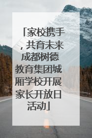家校携手，共育未来 成都树德教育集团城厢学校开展家长开放日活动