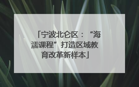 宁波北仑区：“海濡课程”打造区域教育改革新样本