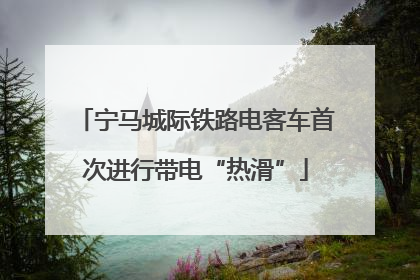 宁马城际铁路电客车首次进行带电“热滑”