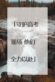 守护高考现场 他们全力以赴