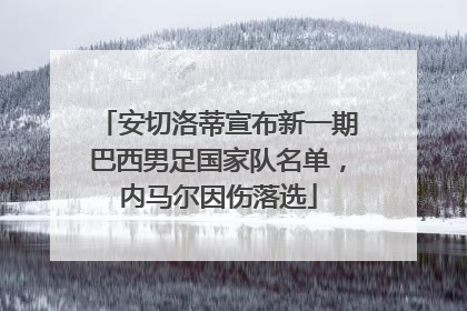 安切洛蒂宣布新一期巴西男足国家队名单，内马尔因伤落选