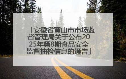 安徽省黄山市市场监督管理局关于公布2025年第8期食品安全监督抽检信息的通告
