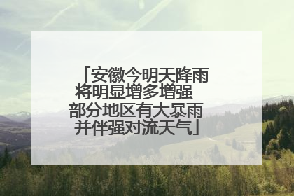 安徽今明天降雨将明显增多增强 部分地区有大暴雨并伴强对流天气