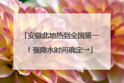 安徽此地热到全国第一！强降水时间确定→