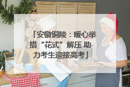 安徽铜陵：暖心举措“花式”解压 助力考生迎接高考