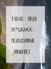 安岳：优良天气324天 生态治理成效显著