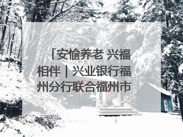 安愉养老 兴福相伴｜兴业银行福州分行联合福州市老年大学点亮安愉文化生活