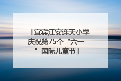 宜宾江安连天小学庆祝第75个“六一”国际儿童节