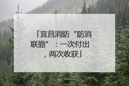 宜昌消防“防消联勤”：一次付出，两次收获