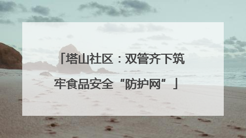 塔山社区：双管齐下筑牢食品安全“防护网”