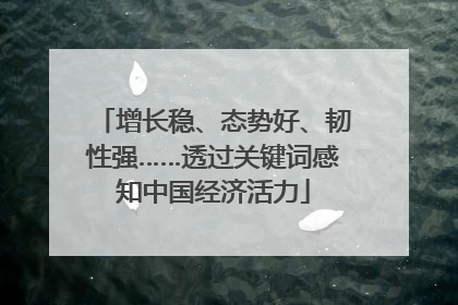 增长稳、态势好、韧性强……透过关键词感知中国经济活力
