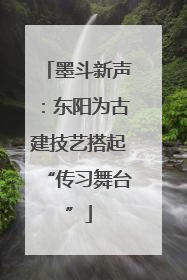 墨斗新声：东阳为古建技艺搭起“传习舞台”