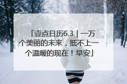 壹点日历6.3｜一万个美丽的未来，抵不上一个温暖的现在！早安