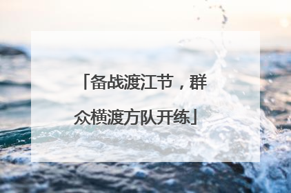 备战渡江节，群众横渡方队开练