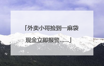 外卖小哥捡到一麻袋现金立即报警……