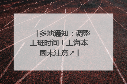 多地通知：调整上班时间！上海本周末注意↗
