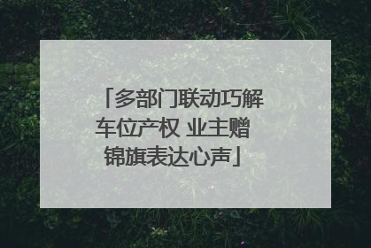 多部门联动巧解车位产权 业主赠锦旗表达心声