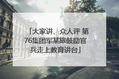 大家讲、众人评 第76集团军某旅鼓励官兵走上教育讲台