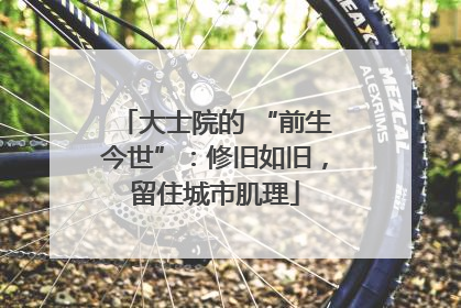 大士院的 “前生今世”：修旧如旧，留住城市肌理