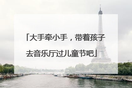大手牵小手，带着孩子去音乐厅过儿童节吧