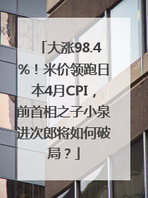 大涨98.4%！米价领跑日本4月CPI，前首相之子小泉进次郎将如何破局？