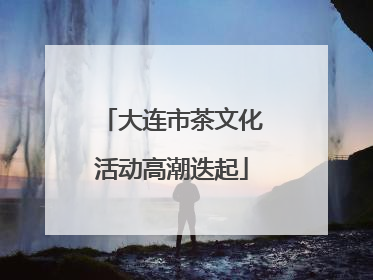 大连市茶文化活动高潮迭起