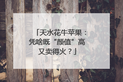天水花牛苹果：凭啥既“颜值”高又卖得火？