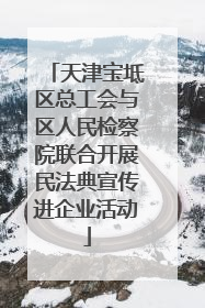 天津宝坻区总工会与区人民检察院联合开展民法典宣传进企业活动