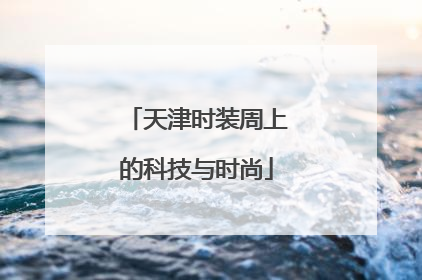 天津时装周上的科技与时尚