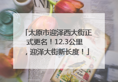 太原市迎泽西大街正式更名！12.3公里，迎泽大街新长度！
