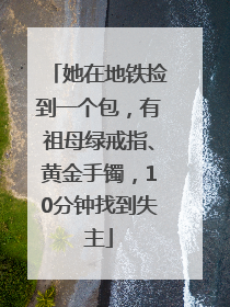 她在地铁捡到一个包，有祖母绿戒指、黄金手镯，10分钟找到失主