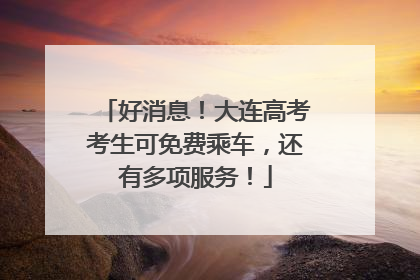 好消息！大连高考考生可免费乘车，还有多项服务！