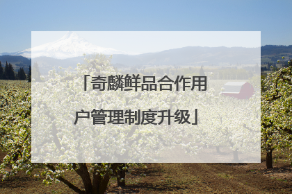 奇麟鲜品合作用户管理制度升级