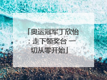 奥运冠军丁欣怡：走下领奖台 一切从零开始