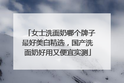 女士洗面奶哪个牌子最好美白精选，国产洗面奶好用又便宜实测