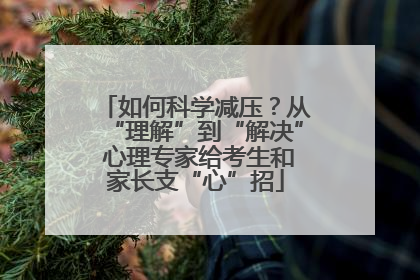 如何科学减压？从“理解”到“解决” 心理专家给考生和家长支“心”招