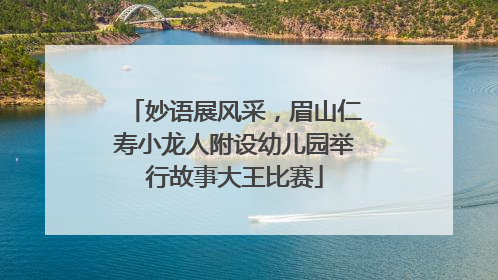 妙语展风采，眉山仁寿小龙人附设幼儿园举行故事大王比赛