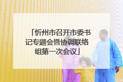 忻州市召开市委书记专题会暨协调联络组第一次会议
