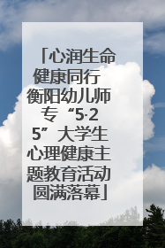 心润生命健康同行 衡阳幼儿师专“5·25”大学生心理健康主题教育活动圆满落幕