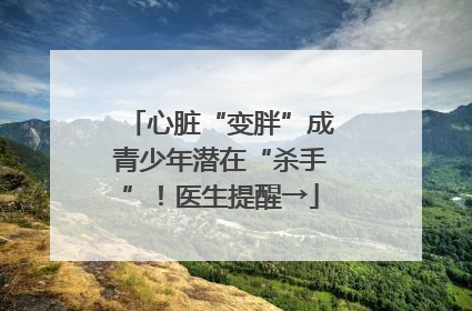 心脏“变胖”成青少年潜在“杀手”！医生提醒→
