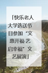 快乐老人大学选送节目参加“文惠开福·艺启幸福”文艺展演