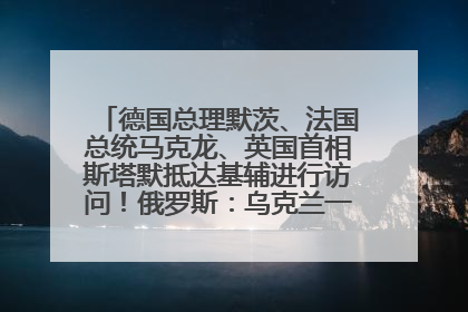 德国总理默茨、法国总统马克龙、英国首相斯塔默抵达基辅进行访问！俄罗斯：乌克兰一直在回避谈判