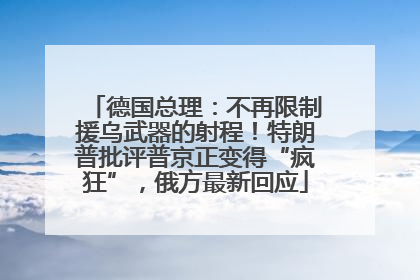 德国总理：不再限制援乌武器的射程！特朗普批评普京正变得“疯狂”，俄方最新回应