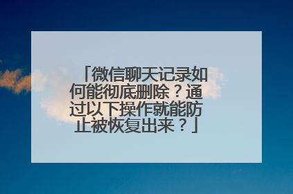微信聊天记录如何能彻底删除？通过以下操作就能防止被恢复出来？