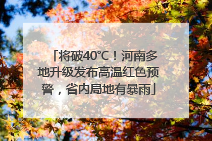 将破40℃！河南多地升级发布高温红色预警，省内局地有暴雨