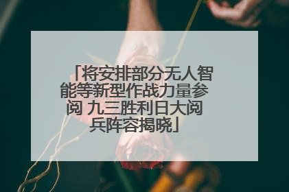 将安排部分无人智能等新型作战力量参阅 九三胜利日大阅兵阵容揭晓