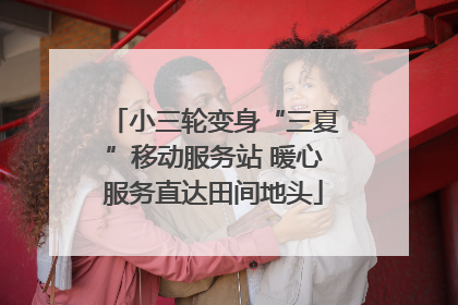 小三轮变身“三夏”移动服务站 暖心服务直达田间地头