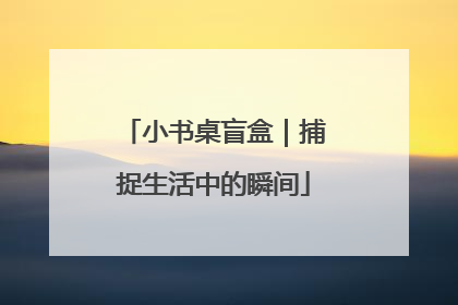 小书桌盲盒｜捕捉生活中的瞬间